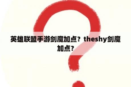 英雄联盟手游剑魔加点？theshy剑魔加点？