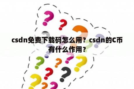 csdn免费下载码怎么用？csdn的C币有什么作用？