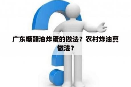 广东糖醋油炸蛋的做法？农村炸油煎做法？