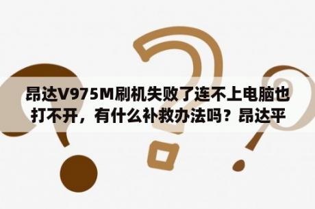 昂达V975M刷机失败了连不上电脑也打不开，有什么补救办法吗？昂达平板电脑怎么进行固件升级？