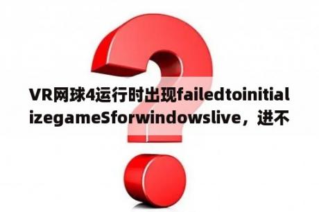 VR网球4运行时出现failedtoinitializegameSforwindowslive，进不了游戏，求解决办法？xpk格式怎么安装，我下载了一个安卓大游戏文件，虚拟网球Virtua Tennis Challenge_4.0.xpk？