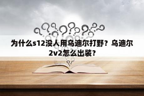 为什么s12没人用乌迪尔打野？乌迪尔2v2怎么出装？