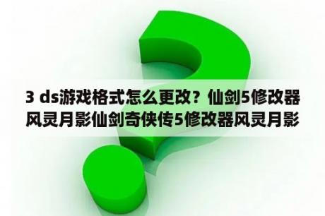 3 ds游戏格式怎么更改？仙剑5修改器风灵月影仙剑奇侠传5修改器风灵月影  10 3DM