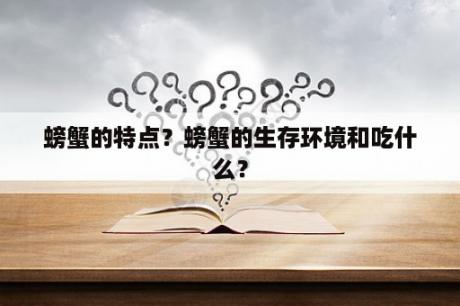 螃蟹的特点？螃蟹的生存环境和吃什么？