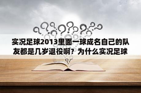 实况足球2013里面一球成名自己的队友都是几岁退役啊？为什么实况足球2013有些球队没有球衣？