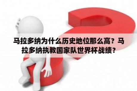 马拉多纳为什么历史地位那么高？马拉多纳执教国家队世界杯战绩？