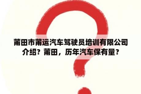 莆田市莆运汽车驾驶员培训有限公司介绍？莆田，历年汽车保有量？