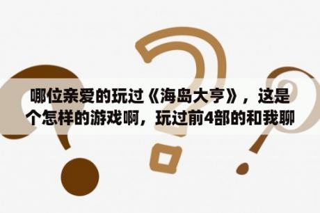 哪位亲爱的玩过《海岛大亨》，这是个怎样的游戏啊，玩过前4部的和我聊聊吧？海岛大亨5攻略？