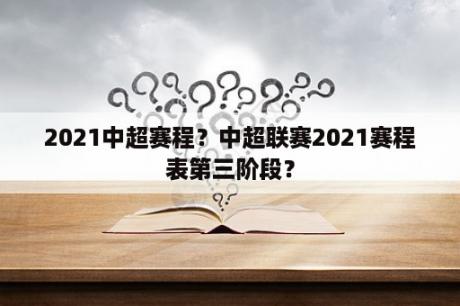 2021中超赛程？中超联赛2021赛程表第三阶段？