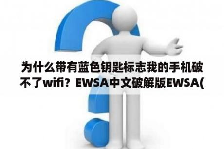 为什么带有蓝色钥匙标志我的手机破不了wifi？EWSA中文破解版EWSA(无线路由器密码破解工具) V6 4 416