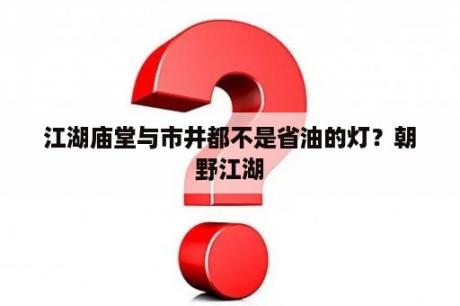 江湖庙堂与市井都不是省油的灯？朝野江湖