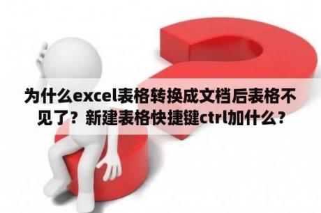 为什么excel表格转换成文档后表格不见了？新建表格快捷键ctrl加什么？