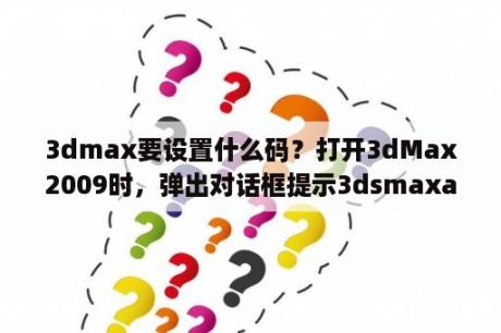3dmax要设置什么码？打开3dMax2009时，弹出对话框提示3dsmaxapplication已停止工作，怎么解决？