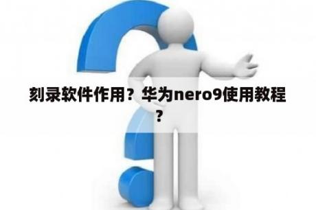 刻录软件作用？华为nero9使用教程？