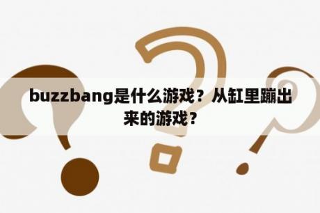 buzzbang是什么游戏？从缸里蹦出来的游戏？