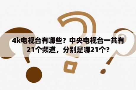 4k电视台有哪些？中央电视台一共有21个频道，分别是哪21个？