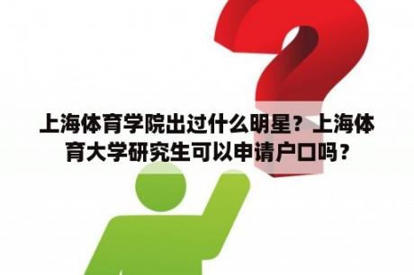 上海体育学院出过什么明星？上海体育大学研究生可以申请户口吗？