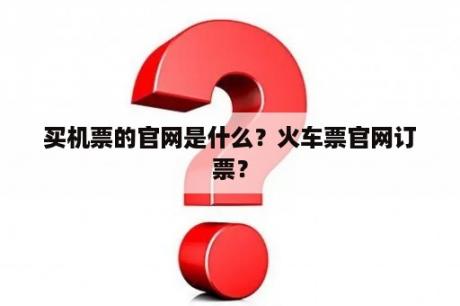 买机票的官网是什么？火车票官网订票？