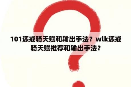 101惩戒骑天赋和输出手法？wlk惩戒骑天赋推荐和输出手法？