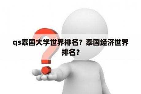 qs泰国大学世界排名？泰国经济世界排名？