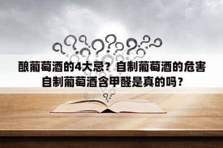 酿葡萄酒的4大忌？自制葡萄酒的危害自制葡萄酒含甲醛是真的吗？