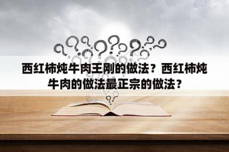 西红柿炖牛肉王刚的做法？西红柿炖牛肉的做法最正宗的做法？