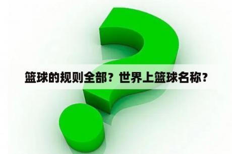 篮球的规则全部？世界上篮球名称？