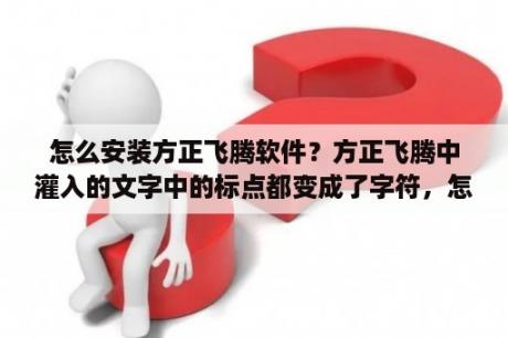 怎么安装方正飞腾软件？方正飞腾中灌入的文字中的标点都变成了字符，怎么来解决它？