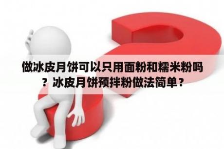 做冰皮月饼可以只用面粉和糯米粉吗？冰皮月饼预拌粉做法简单？