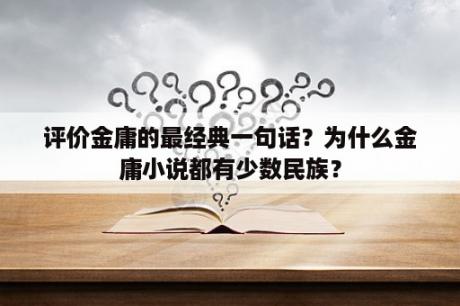 评价金庸的最经典一句话？为什么金庸小说都有少数民族？