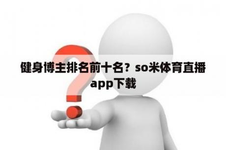 健身博主排名前十名？so米体育直播app下载