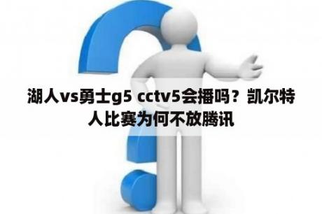 湖人vs勇士g5 cctv5会播吗？凯尔特人比赛为何不放腾讯