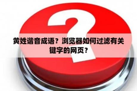 黄姓谐音成语？浏览器如何过滤有关键字的网页？