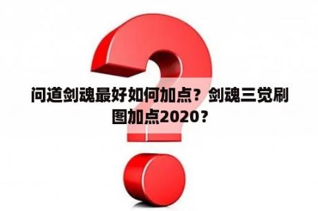 问道剑魂最好如何加点？剑魂三觉刷图加点2020？