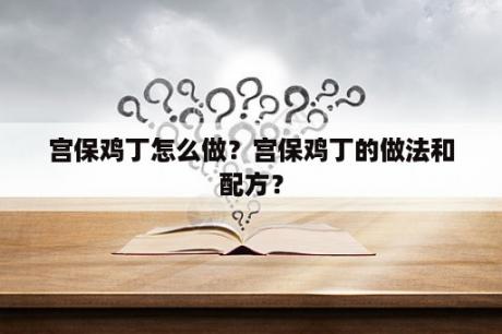 宫保鸡丁怎么做？宫保鸡丁的做法和配方？