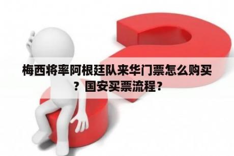 梅西将率阿根廷队来华门票怎么购买？国安买票流程？