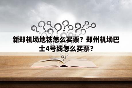 新郑机场地铁怎么买票？郑州机场巴士4号线怎么买票？