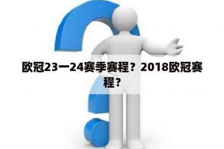 欧冠23一24赛季赛程？2018欧冠赛程？