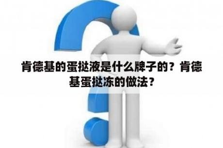 肯德基的蛋挞液是什么牌子的？肯德基蛋挞冻的做法？