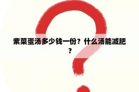 紫菜蛋汤多少钱一份？什么汤能减肥？