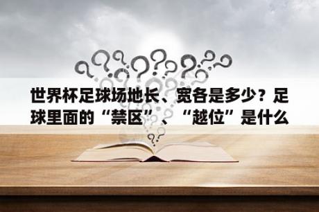 世界杯足球场地长、宽各是多少？足球里面的“禁区”、“越位”是什么？