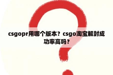 csgopr用哪个版本？csgo淘宝解封成功率高吗？