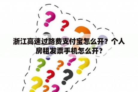 浙江高速过路费支付宝怎么开？个人房租发票手机怎么开？