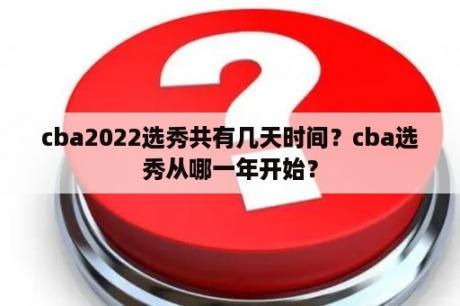 cba2022选秀共有几天时间？cba选秀从哪一年开始？