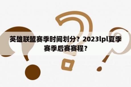 英雄联盟赛季时间划分？2023lpl夏季赛季后赛赛程？