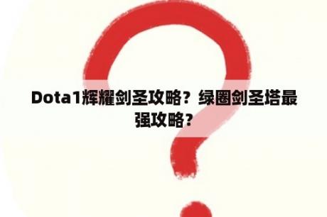 Dota1辉耀剑圣攻略？绿圈剑圣塔最强攻略？