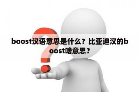 boost汉语意思是什么？比亚迪汉的boost啥意思？