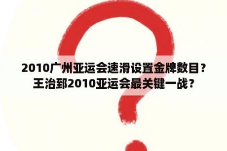 2010广州亚运会速滑设置金牌数目？王治郅2010亚运会最关键一战？