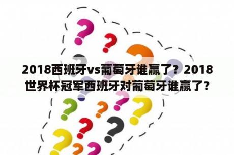 2018西班牙vs葡萄牙谁赢了？2018世界杯冠军西班牙对葡萄牙谁赢了？