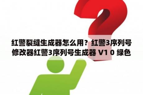 红警裂缝生成器怎么用？红警3序列号修改器红警3序列号生成器 V1 0 绿色免费版 下